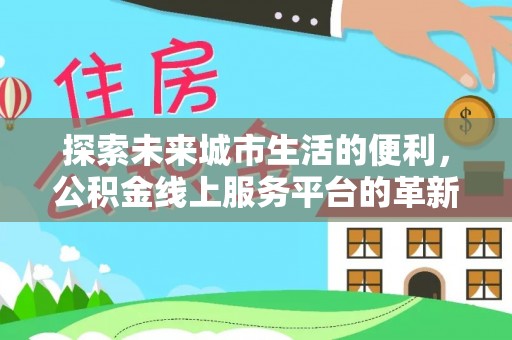 腾冲探索未来城市生活的便利，公积金线上服务平台的革新与机遇