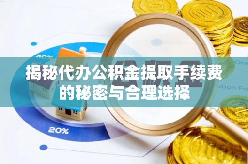 腾冲揭秘代办公积金提取手续费的秘密与合理选择