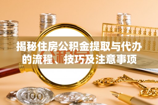 腾冲揭秘住房公积金提取与代办的流程、技巧及注意事项