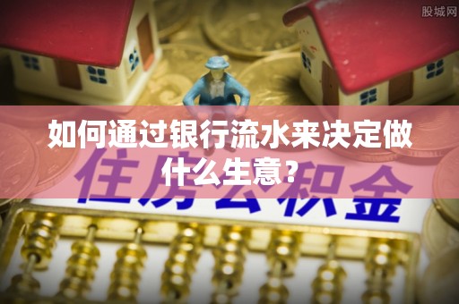腾冲如何通过银行流水来决定做什么生意？