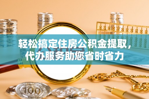 腾冲轻松搞定住房公积金提取，代办服务助您省时省力