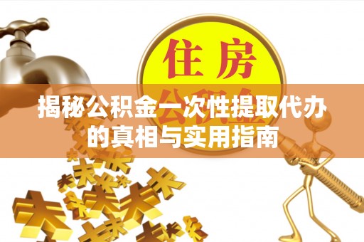 腾冲揭秘公积金一次性提取代办的真相与实用指南
