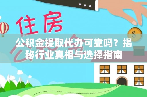 腾冲公积金提取代办可靠吗？揭秘行业真相与选择指南
