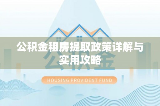 腾冲公积金租房提取政策详解与实用攻略