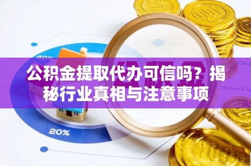 腾冲公积金提取代办可信吗？揭秘行业真相与注意事项