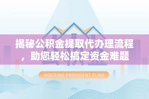 腾冲揭秘公积金提取代办理流程，助您轻松搞定资金难题