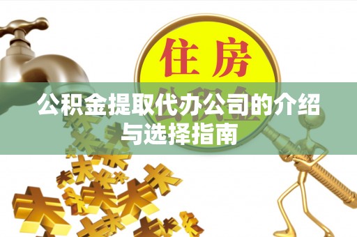 腾冲公积金提取代办公司的介绍与选择指南
