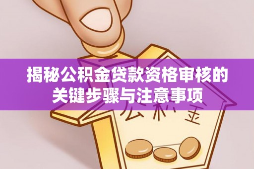 腾冲揭秘公积金贷款资格审核的关键步骤与注意事项