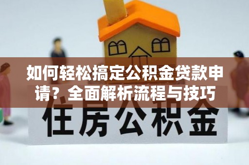 腾冲如何轻松搞定公积金贷款申请？全面解析流程与技巧