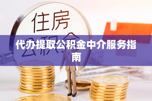 腾冲代办提取公积金中介服务指南