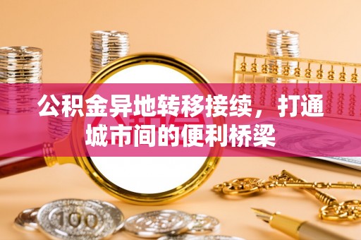 腾冲公积金异地转移接续，打通城市间的便利桥梁
