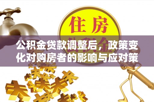 腾冲公积金贷款调整后，政策变化对购房者的影响与应对策略