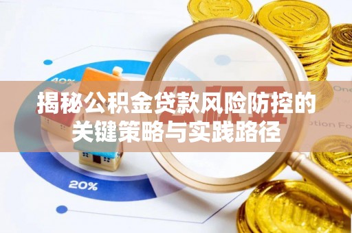 腾冲揭秘公积金贷款风险防控的关键策略与实践路径