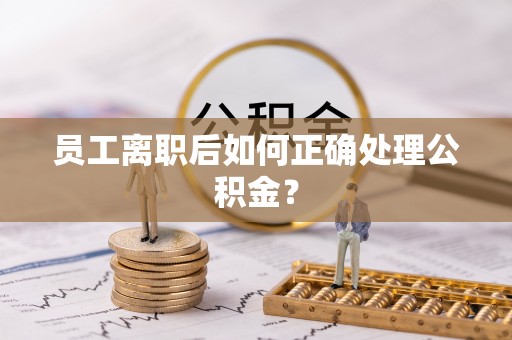 腾冲员工离职后如何正确处理公积金？