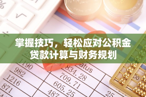 腾冲掌握技巧，轻松应对公积金贷款计算与财务规划