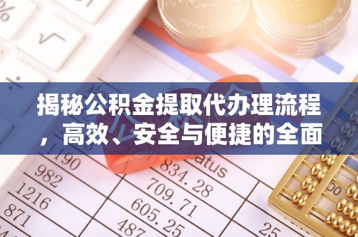 腾冲揭秘公积金提取代办理流程，高效、安全与便捷的全面解析