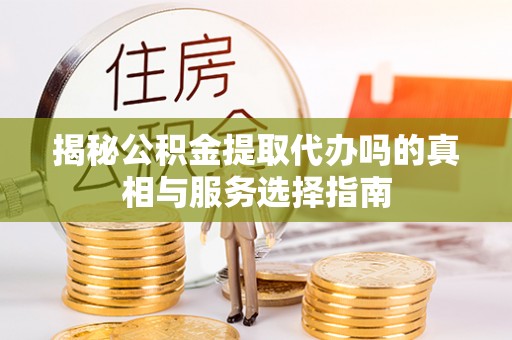 腾冲揭秘公积金提取代办吗的真相与服务选择指南