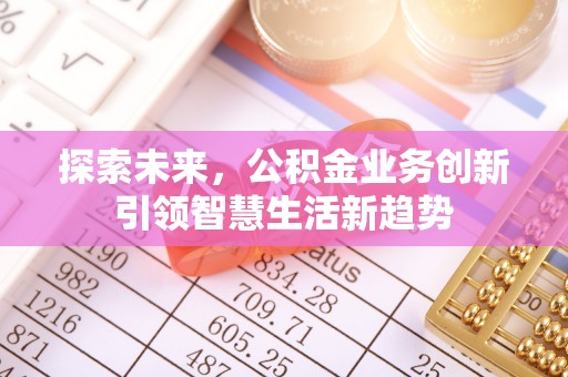 腾冲探索未来，公积金业务创新引领智慧生活新趋势