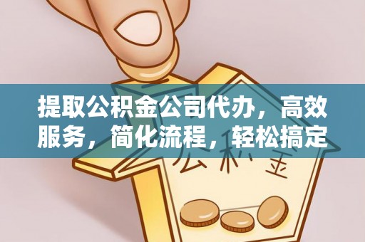 腾冲提取公积金公司代办，高效服务，简化流程，轻松搞定资金难题