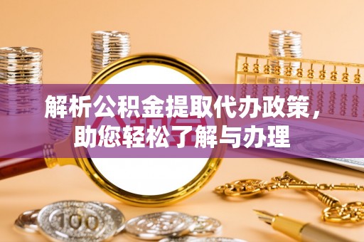 腾冲解析公积金提取代办政策，助您轻松了解与办理