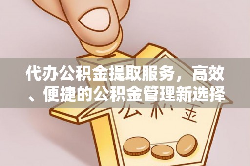 腾冲代办公积金提取服务，高效、便捷的公积金管理新选择