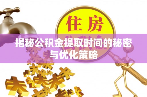 腾冲揭秘公积金提取时间的秘密与优化策略