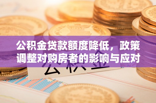 腾冲公积金贷款额度降低，政策调整对购房者的影响与应对策略