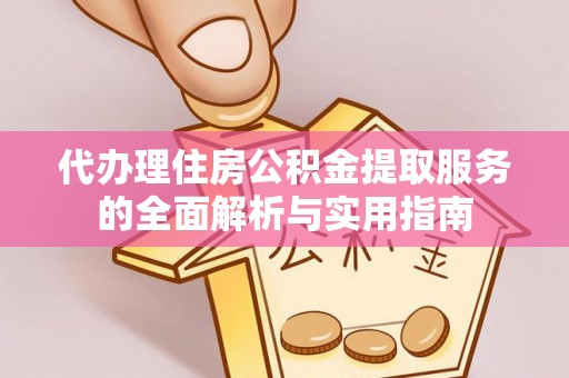 腾冲代办理住房公积金提取服务的全面解析与实用指南