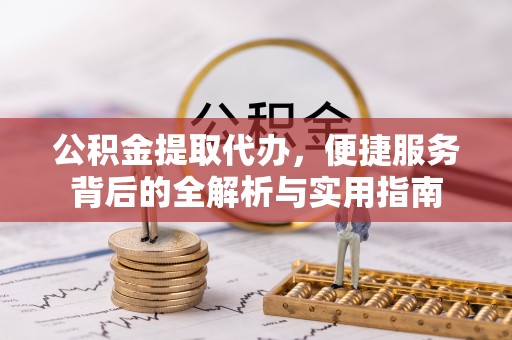 腾冲公积金提取代办，便捷服务背后的全解析与实用指南