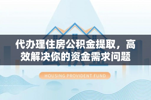 腾冲代办理住房公积金提取，高效解决你的资金需求问题