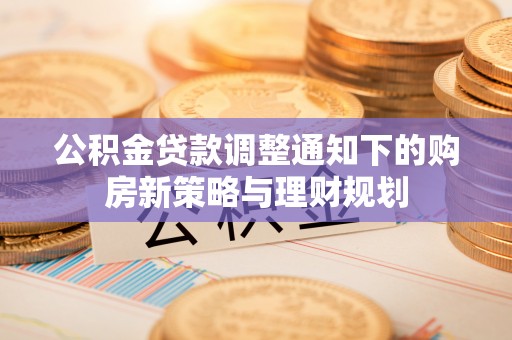 腾冲公积金贷款调整通知下的购房新策略与理财规划
