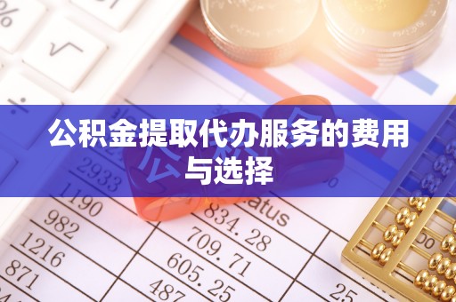 腾冲公积金提取代办服务的费用与选择