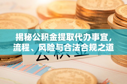 腾冲揭秘公积金提取代办事宜，流程、风险与合法合规之道