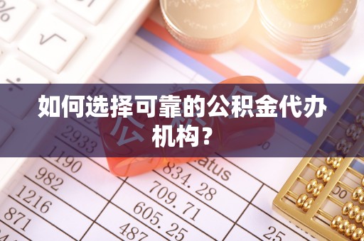 腾冲如何选择可靠的公积金代办机构？