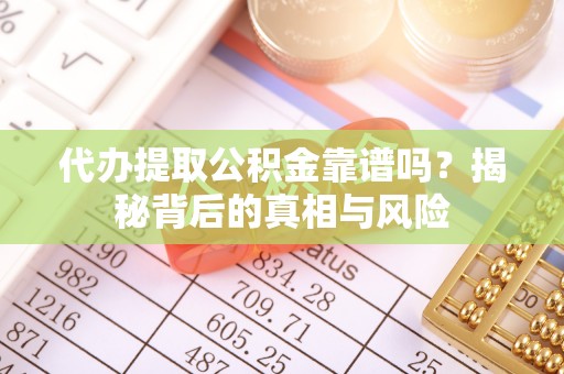 腾冲代办提取公积金靠谱吗？揭秘背后的真相与风险