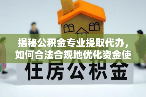 腾冲揭秘公积金专业提取代办，如何合法合规地优化资金使用