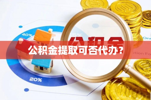 腾冲公积金提取可否代办？