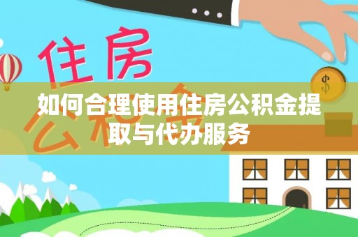 腾冲如何合理使用住房公积金提取与代办服务
