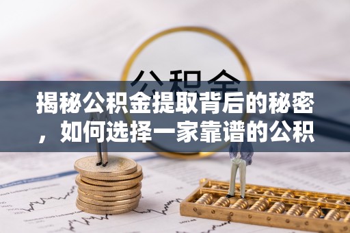 腾冲揭秘公积金提取背后的秘密，如何选择一家靠谱的公积金代办提取公司？