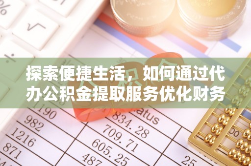 腾冲探索便捷生活，如何通过代办公积金提取服务优化财务管理