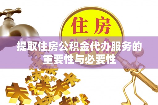 腾冲提取住房公积金代办服务的重要性与必要性