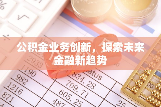 腾冲公积金业务创新，探索未来金融新趋势