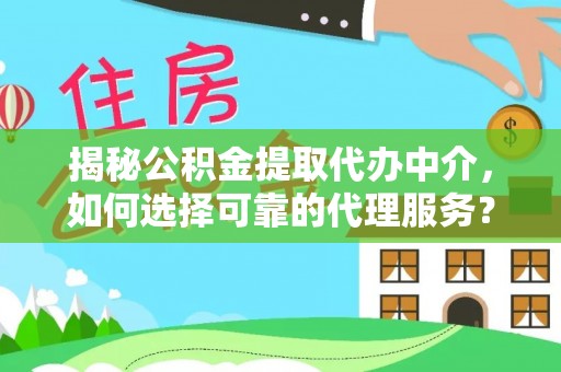 腾冲揭秘公积金提取代办中介，如何选择可靠的代理服务？