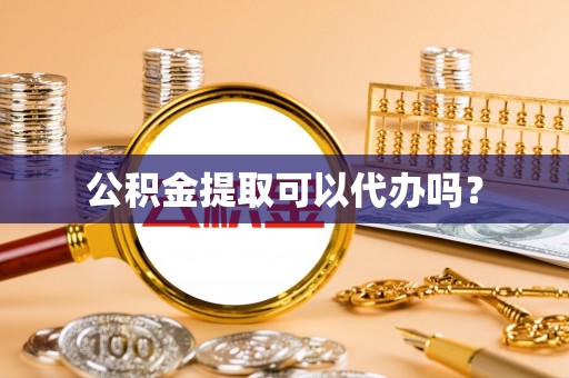 腾冲公积金提取可以代办吗？