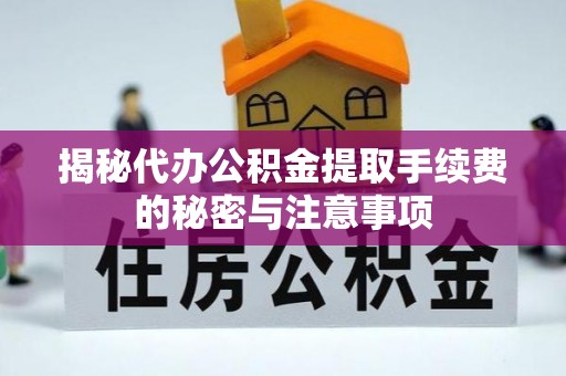 腾冲揭秘代办公积金提取手续费的秘密与注意事项