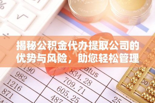 腾冲揭秘公积金代办提取公司的优势与风险，助您轻松管理财务