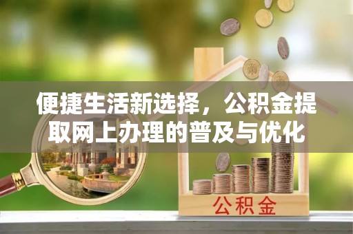 腾冲便捷生活新选择，公积金提取网上办理的普及与优化