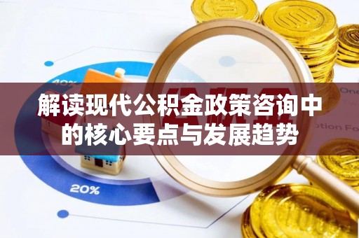 腾冲解读现代公积金政策咨询中的核心要点与发展趋势