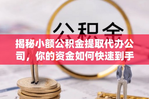 腾冲揭秘小额公积金提取代办公司，你的资金如何快速到手？
