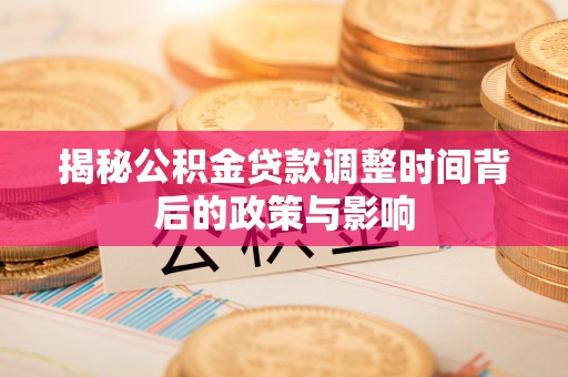 腾冲揭秘公积金贷款调整时间背后的政策与影响